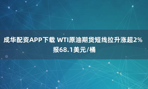 成华配资APP下载 WTI原油期货短线拉升涨超2% 报68.1美元/桶