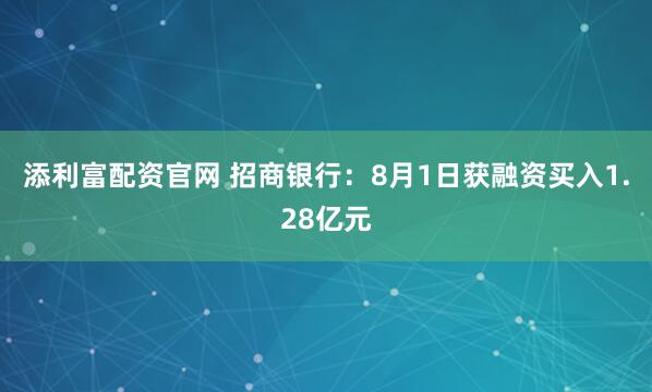 添利富配资官网 招商银行：8月1日获融资买入1.28亿元