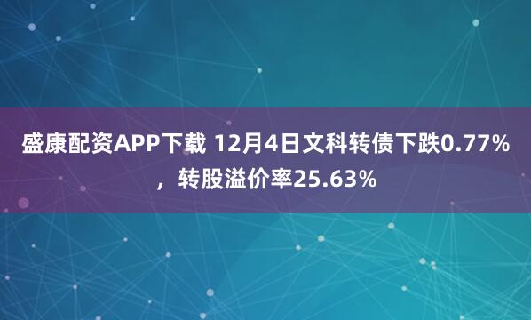 盛康配资APP下载 12月4日文科转债下跌0.77%，转股溢价率25.63%