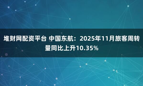 堆财网配资平台 中国东航:2025年11月旅客周转量同比上升10.35%