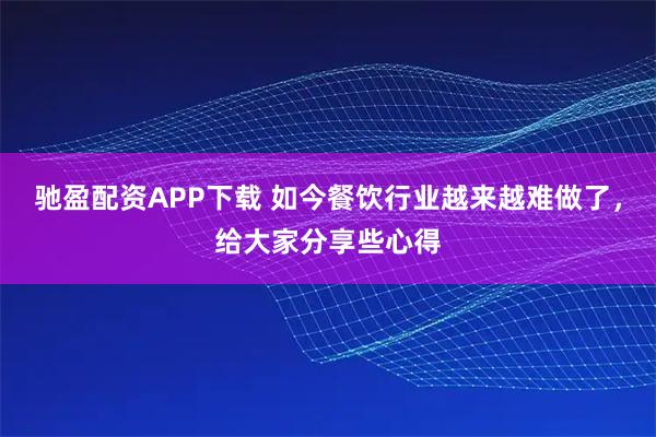 驰盈配资APP下载 如今餐饮行业越来越难做了，给大家分享些心得