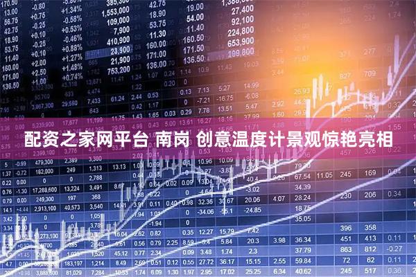 配资之家网平台 南岗 创意温度计景观惊艳亮相