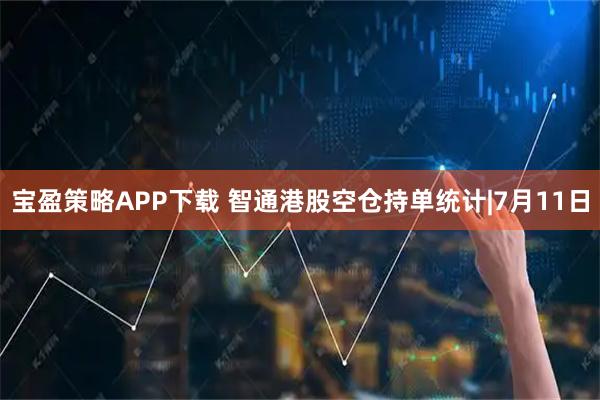 宝盈策略APP下载 智通港股空仓持单统计|7月11日