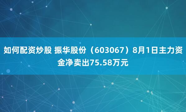 如何配资炒股 振华股份（603067）8月1日主力资金净卖出75.58万元