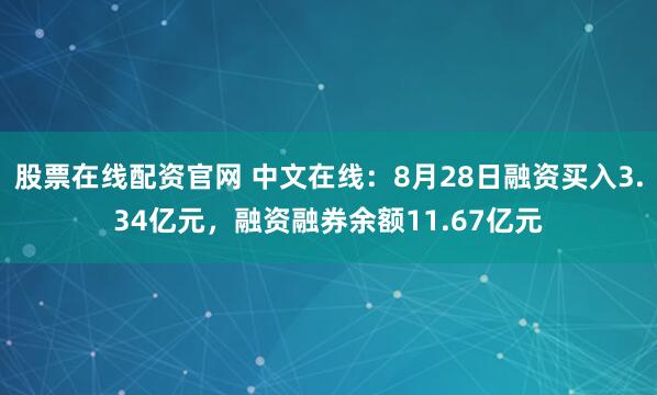 股票在线配资官网 中文在线:8月28日融资买入3.34亿元,融资融券余额11.67亿元