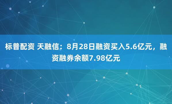 标普配资 天融信:8月28日融资买入5.6亿元,融资融券余额7.98亿元