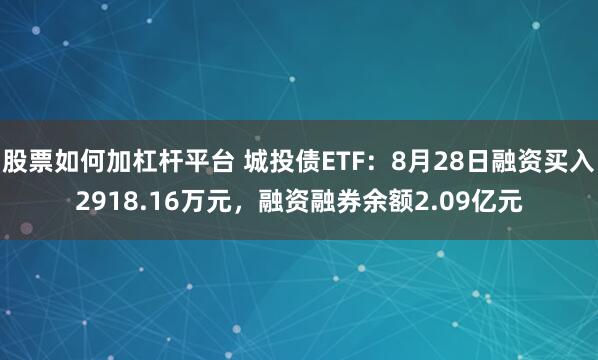 股票如何加杠杆平台 城投债ETF：8月28日融资买入2918.16万元，融资融券余额2.09亿元