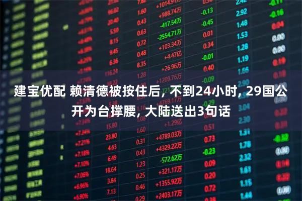 建宝优配 赖清德被按住后, 不到24小时, 29国公开为台撑腰, 大陆送出3句话