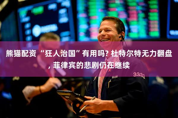 熊猫配资 “狂人治国”有用吗? 杜特尔特无力翻盘, 菲律宾的悲剧仍在继续